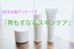 【自社アンケート調査】「男もすなるスキンケア」