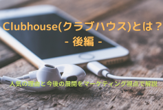 クラブハウスが人気の理由と今後の展開をマーケティング視点で解説(後編)