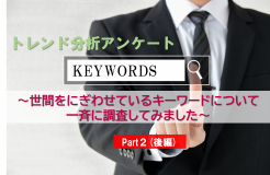 トレンド分析アンケート <br>～世間をにぎわせているキーワードについて一斉に調査してみました～Part2(後編)