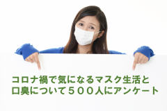 コロナ禍で気になるマスク生活と口臭について500人にアンケート