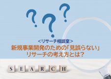＜リサーチ相談室＞Vol.1 新規事業開発のための「見誤らない」リサーチの考え方とは?