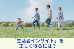 ＜リサーチ相談室＞Vol.3 新たな商品価値創出につながる「生活者インサイト」を正しく得るには