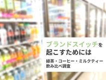 ブランドスイッチをおこすためには｜緑茶・コーヒー・ミルクティー飲み比べ調査