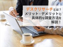 デスクリサーチ（机上調査）とは？メリット・デメリットと具体的な調査方法を解説！
