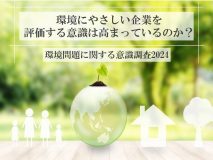 環境にやさしい企業を評価する意識は高まっているのか？｜環境問題に関する意識調査2024
