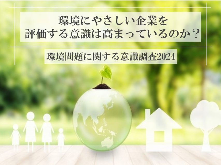 環境にやさしい企業を評価する意識は高まっているのか?|環境問題に関する意識調査2024