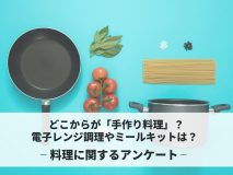 どこからが「手作り料理」？電子レンジ調理やミールキットは？｜料理に関するアンケート