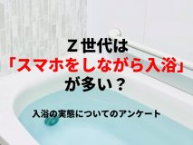 Ｚ世代 は「スマホをしながら入浴」が多い？｜入浴の実態についてのアンケート